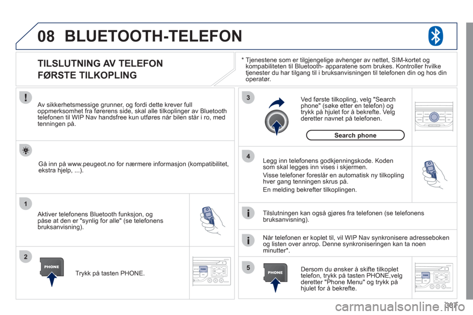 Peugeot 308 SW BL 2011  Brukerhåndbok (in Norwegian) 307
08
1
2
3
5 4
*  
  Tjenestene som er tilgjengelige avhenger av nettet, SIM-kortet ogkompabiliteten til Bluetooth- apparatene som brukes. Kontroller hvilke 
tjenester du har tilgang til i bruksanvi