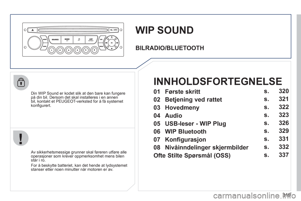 Peugeot 308 SW BL 2011 Brukerhåndbok (in Norwegian) 319
WIP SOUND
Din WIP Sound er kodet slik at den bare kan fungere på din bil. Dersom det skal installeres i en annen
bil, kontakt et PEUGEOT-verksted for å få systemet
kon
fi gurert.
Av Peugeot 308 SW BL 2011 Brukerhåndbok (in Norwegian) 319
WIP SOUND
Din WIP Sound er kodet slik at den bare kan fungere på din bil. Dersom det skal installeres i en annen
bil, kontakt et PEUGEOT-verksted for å få systemet
kon
fi gurert.
Av
