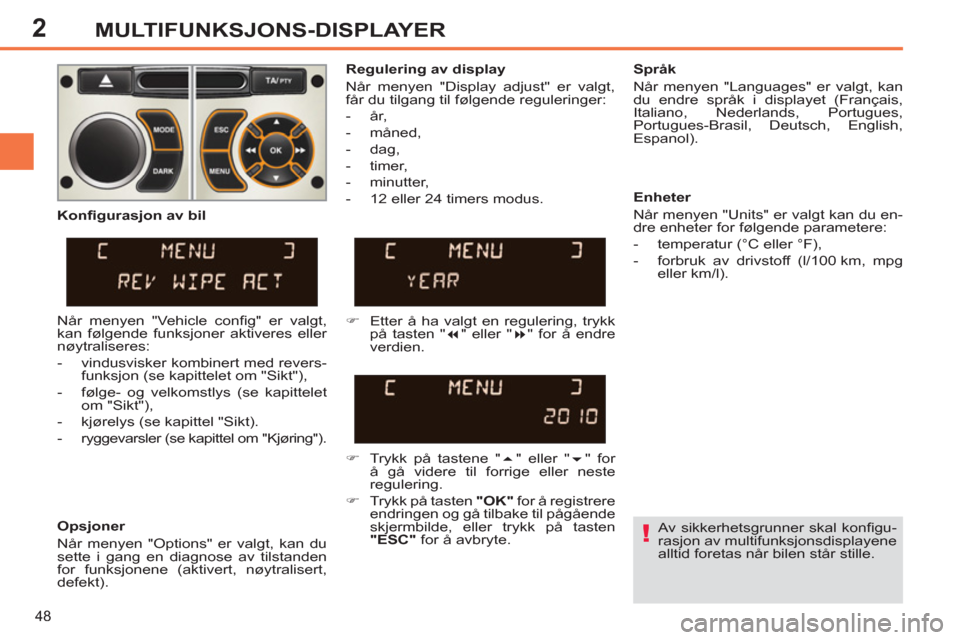 Peugeot 308 SW BL 2011  Brukerhåndbok (in Norwegian) 2
!
48
MULTIFUNKSJONS-DISPLAYER
  Av sikkerhetsgrunner skal konﬁ gu-
rasjon av multifunksjonsdisplayene 
alltid foretas når bilen står stille.  
     
Regulering av display 
  Når menyen "Display