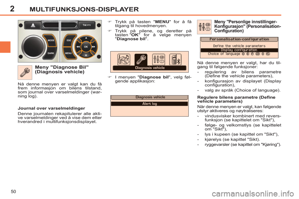 Peugeot 308 SW BL 2011  Brukerhåndbok (in Norwegian) 2
50
MULTIFUNKSJONS-DISPLAYER
   
Meny "Diagnose Bil" 
(Diagnosis vehicle) 
   
 
�) 
  Trykk på tasten " MENU 
" for å få 
tilgang til hovedmenyen. 
   
�) 
 Trykk på pilene, og deretter på 
tas