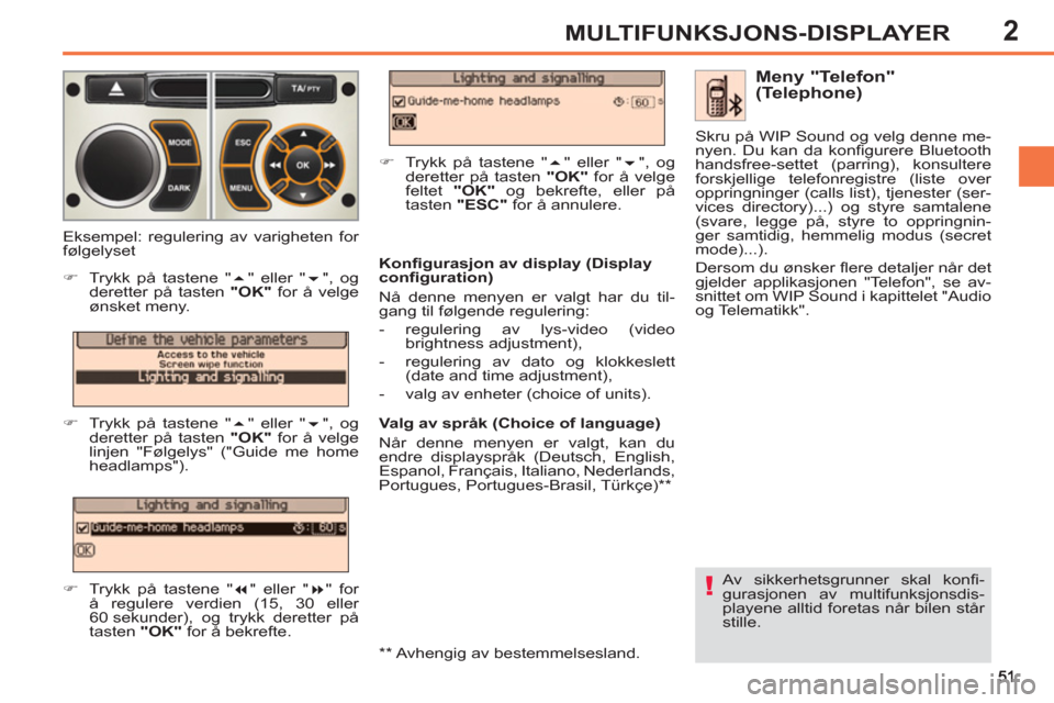 Peugeot 308 SW BL 2011  Brukerhåndbok (in Norwegian) 2
!
MULTIFUNKSJONS-DISPLAYER
  Av sikkerhetsgrunner skal konﬁ -
gurasjonen av multifunksjonsdis-
playene alltid foretas når bilen står 
stille.  
 
 
Meny "Telefon" 
(Telephone) 
   
Konﬁ gurasj