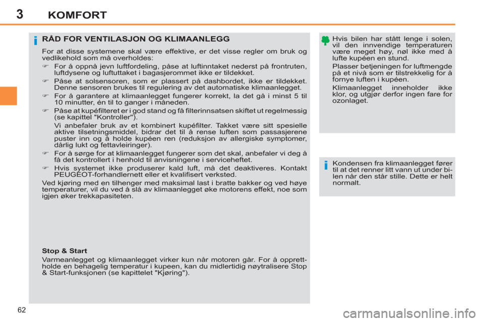 Peugeot 308 SW BL 2011  Brukerhåndbok (in Norwegian) 3
i
i
62
KOMFORT
   
Hvis bilen har stått lenge i solen, 
vil den innvendige temperaturen 
være meget høy, nøl ikke med å 
lufte kupéen en stund.   
Plasser betjeningen for luftmengde 
på et ni