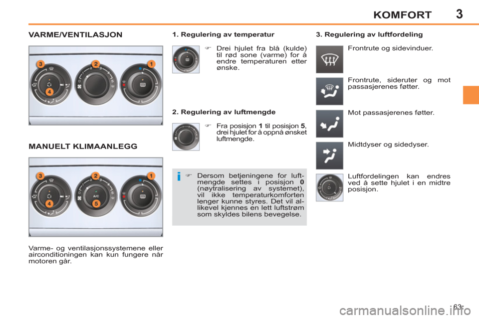 Peugeot 308 SW BL 2011  Brukerhåndbok (in Norwegian) 3
i
63
KOMFORT
   
2. Regulering av luftmengde 
   
 
�) 
  Fra posisjon  1 
 til posisjon  5 
, 
drei hjulet for å oppnå ønsket 
luftmengde.   Frontrute, sideruter og mot 
passasjerenes føtter. 
