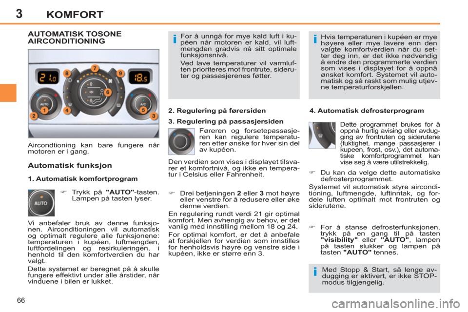 Peugeot 308 SW BL 2011  Brukerhåndbok (in Norwegian) 3
ii
i
66
KOMFORT
  For å unngå for mye kald luft i ku-
péen når motoren er kald, vil luft-
mengden gradvis nå sitt optimale 
funksjonsnivå. 
  Ved lave temperaturer vil varmluf-
ten prioriteres