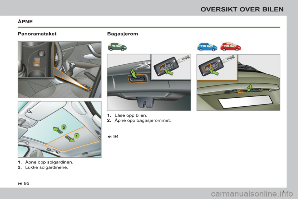 Peugeot 308 SW BL 2011  Brukerhåndbok (in Norwegian) 7
OVERSIKT OVER BILEN
ÅPNE
   
Panoramataket   
Bagasjerom 
 
 
 
� 
 95  
     
 
1. 
  Åpne opp solgardinen. 
   
2. 
 Lukke solgardinene.     
 
1. 
  Låse opp bilen. 
   
2. 
  Åpne opp bagas