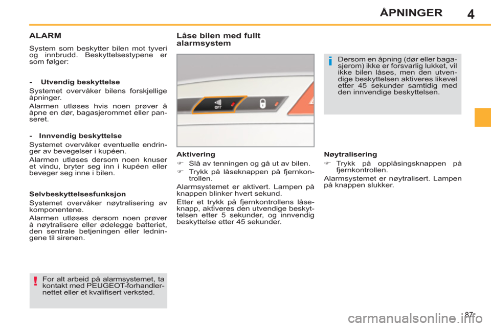 Peugeot 308 SW BL 2011  Brukerhåndbok (in Norwegian) 4
i
!
87
ÅPNINGER
ALARM
  System som beskytter bilen mot tyveri 
og innbrudd. Beskyttelsestypene er 
som følger:  
 
 
Låse bilen med fullt 
alarmsystem 
  For alt arbeid på alarmsystemet, ta 
kon