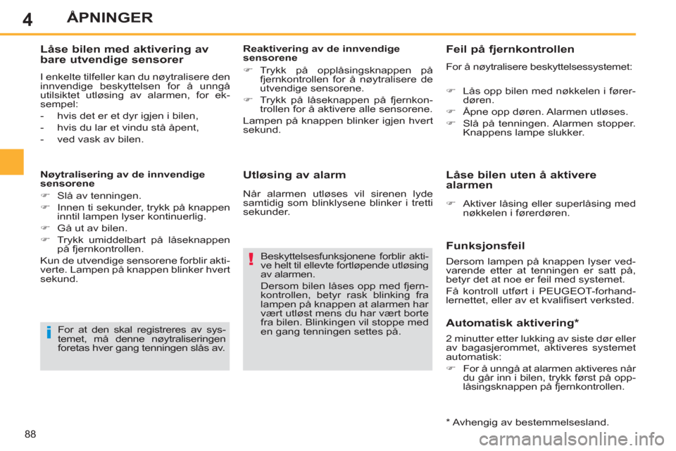 Peugeot 308 SW BL 2011  Brukerhåndbok (in Norwegian) 4
i
!
88
ÅPNINGER
   
Utløsing av alarm 
 
Beskyttelsesfunksjonene forblir akti-
ve helt til ellevte fortløpende utløsing 
av alarmen. 
  Dersom bilen låses opp med fjern-
kontrollen, betyr rask 