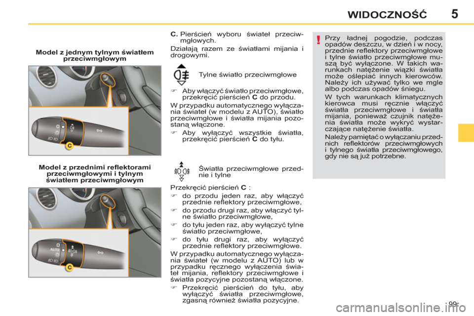 Peugeot 308 SW BL 2011  Instrukcja Obsługi (in Polish) 5
!
99
WIDOCZNOŚĆ
 
 
 
Model z jednym tylnym światłem 
przeciwmgłowym 
  Tylne światło przeciwmgłowe 
   
 
�) 
 Aby włączyć światło przeciwmgłowe, 
przekręcić pierścień  C 
 do prz