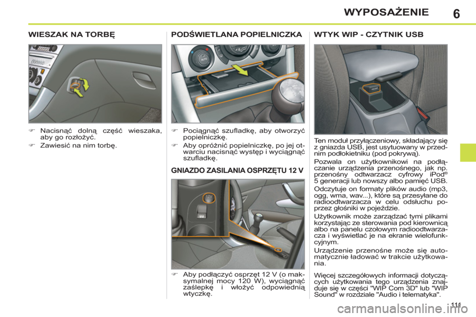 Peugeot 308 SW BL 2011  Instrukcja Obsługi (in Polish) 6
111
WYPOSAŻENIE
GNIAZDO ZASILANIA OSPRZĘTU 12 V
 
 
 
�) 
 Aby podłączyć osprzęt 12 V (o mak-
symalnej mocy 120 W), wyciągnąć 
zaślepkę i włożyć odpowiednią 
wtyczkę.  
PODŚWIETLANA