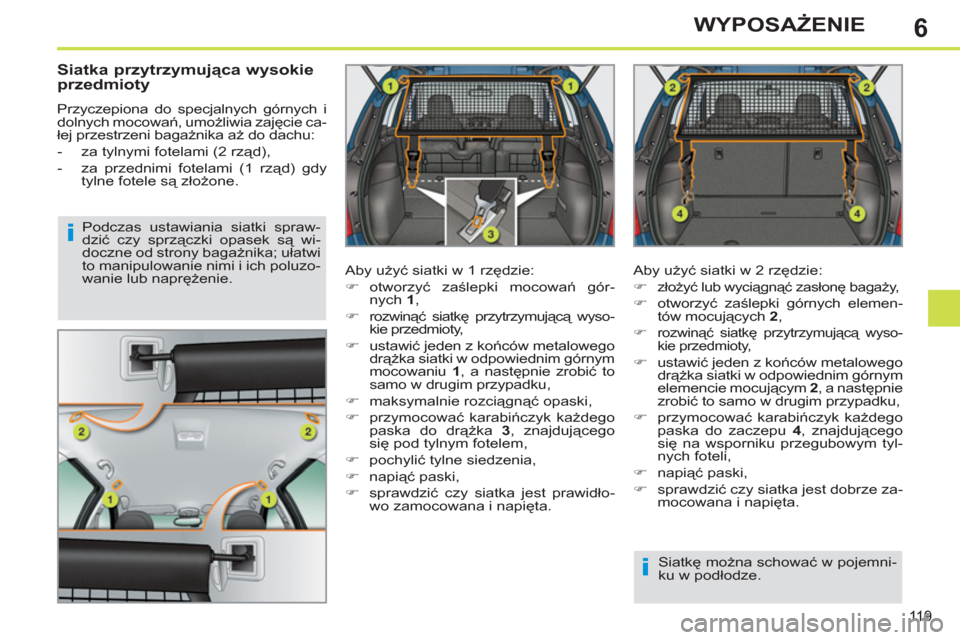 Peugeot 308 SW BL 2011  Instrukcja Obsługi (in Polish) 6
i
i
119
WYPOSAŻENIE
 
 
Siatka przytrzymująca wysokie 
przedmioty 
  Przyczepiona do specjalnych górnych i 
dolnych mocowań, umożliwia zajęcie ca-
łej przestrzeni bagażnika aż do dachu: 
  