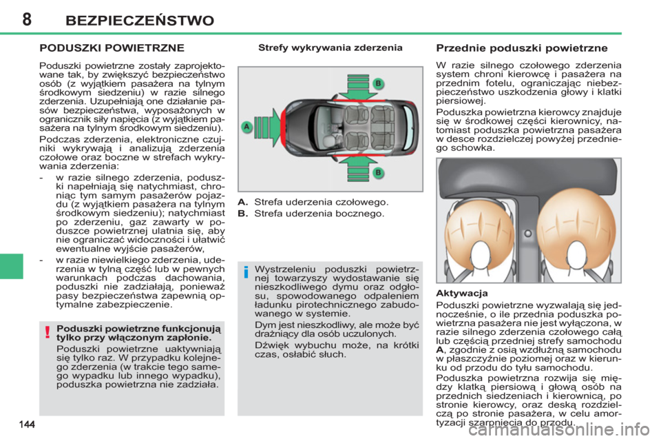 Peugeot 308 SW BL 2011  Instrukcja Obsługi (in Polish) 8
i
!
BEZPIECZEŃSTWO
 
PODUSZKI POWIETRZNE 
 
Wystrzeleniu poduszki powietrz-
nej towarzyszy wydostawanie się 
nieszkodliwego dymu oraz odgło-
su, spowodowanego odpaleniem 
ładunku pirotechniczneg