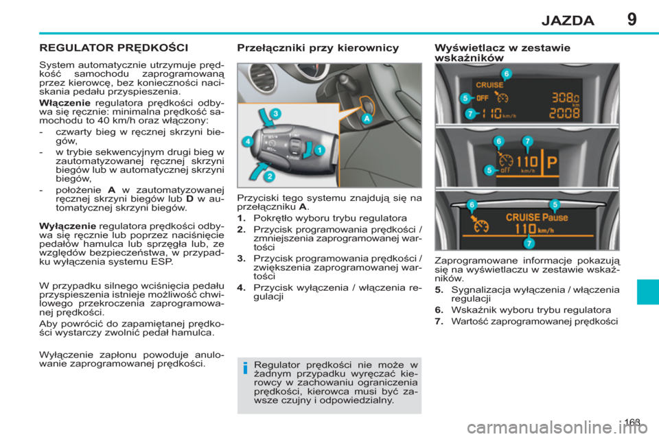 Peugeot 308 SW BL 2011  Instrukcja Obsługi (in Polish) 9
i
163
JAZDA
REGULATOR PRĘDKOŚCI 
 
System automatycznie utrzymuje pręd-
kość samochodu zaprogramowaną 
przez kierowcę, bez konieczności naci-
skania pedału przyspieszenia. 
   
Włączenie 