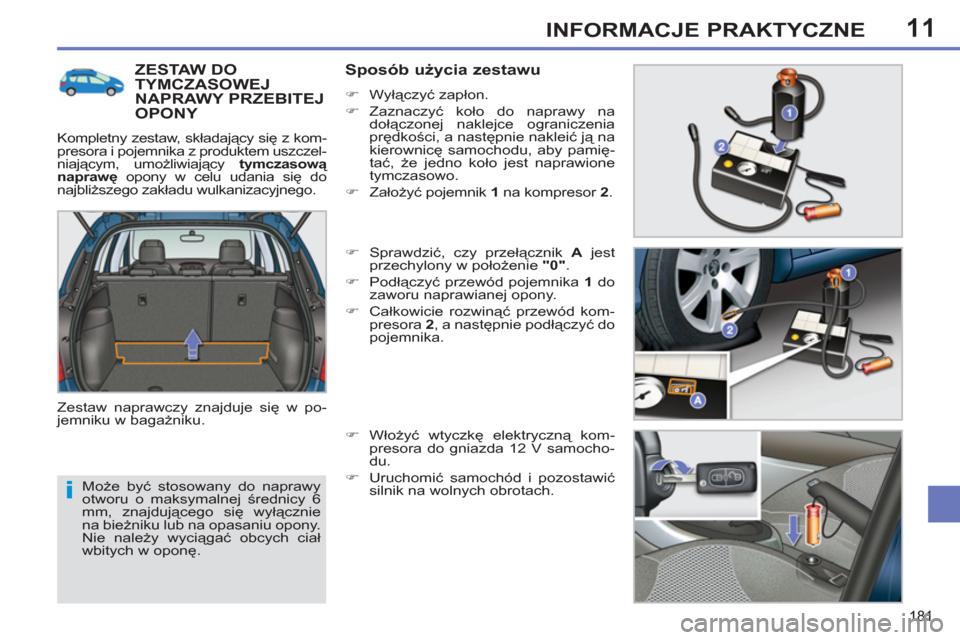 Peugeot 308 SW BL 2011  Instrukcja Obsługi (in Polish) 11
i
181
INFORMACJE PRAKTYCZNE
  Może być stosowany do naprawy 
otworu o maksymalnej średnicy 6 
mm, znajdującego się wyłącznie 
na bieżniku lub na opasaniu opony. 
Nie należy wyciągać obcy