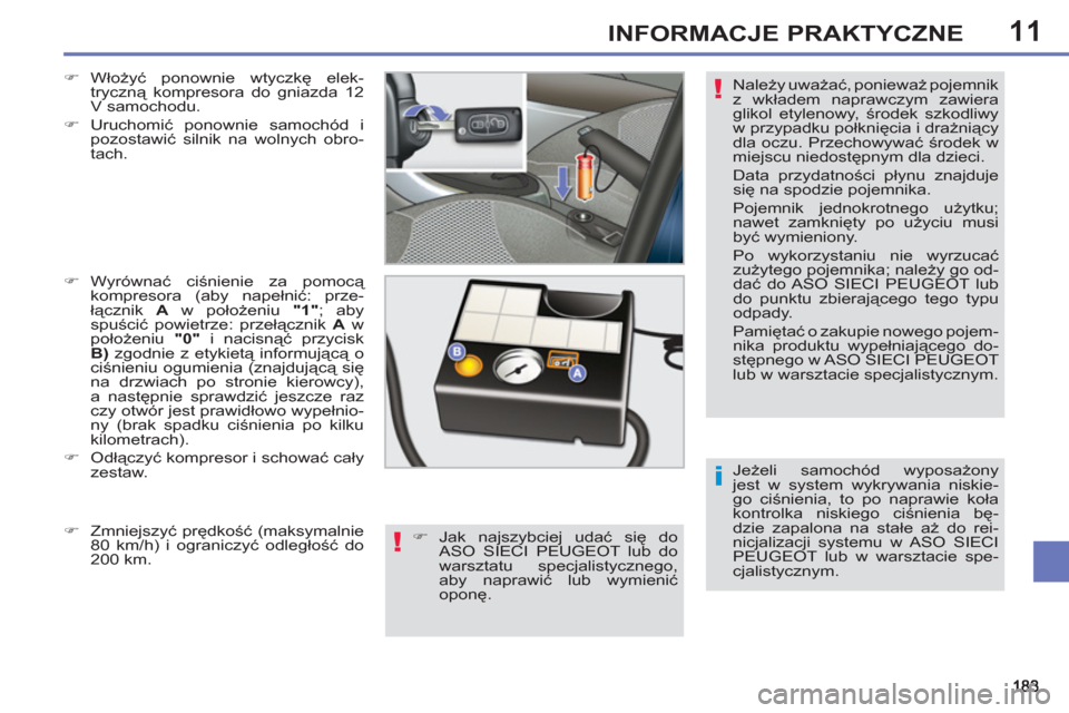 Peugeot 308 SW BL 2011  Instrukcja Obsługi (in Polish) 11
i
!
!
INFORMACJE PRAKTYCZNE
   
Jeżeli samochód wyposażony 
jest w system wykrywania niskie-
go ciśnienia, to po naprawie koła 
kontrolka niskiego ciśnienia bę-
dzie zapalona na stałe aż d