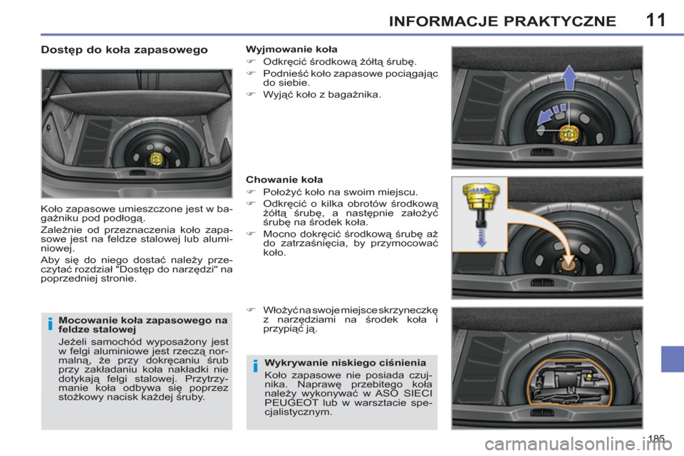 Peugeot 308 SW BL 2011  Instrukcja Obsługi (in Polish) 11
i
i
185
INFORMACJE PRAKTYCZNE
   
Mocowanie koła zapasowego na 
feldze stalowej 
  Jeżeli samochód wyposażony jest 
w felgi aluminiowe jest rzeczą nor-
malną, że przy dokręcaniu śrub 
przy