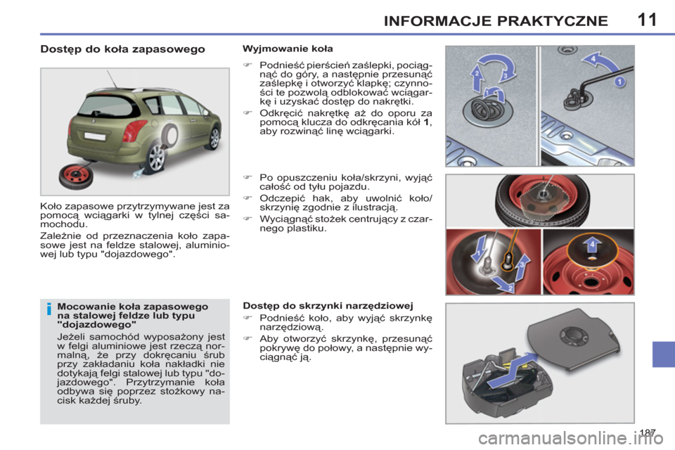 Peugeot 308 SW BL 2011  Instrukcja Obsługi (in Polish) 11
i
187
INFORMACJE PRAKTYCZNE
   
Mocowanie koła zapasowego 
na stalowej feldze lub typu 
"dojazdowego" 
  Jeżeli samochód wyposażony jest 
w felgi aluminiowe jest rzeczą nor-
malną, że przy d