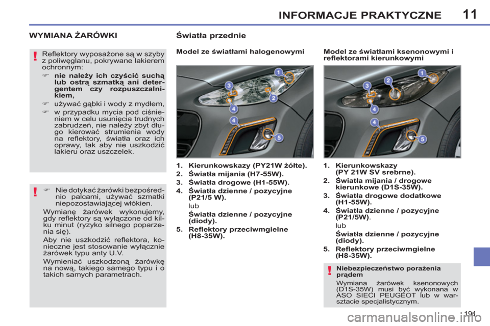 Peugeot 308 SW BL 2011 Instrukcja Obsługi (in Polish) 11
!
!
!
191
INFORMACJE PRAKTYCZNE
Niebezpieczeństwo porażenia
prądem
Wymiana żarówek ksenonowych
(D1S-35W) musi być wykonana w
ASO SIECI PEUGEOT lub w war-
sztacie specjalistycznym. Peugeot 308 SW BL 2011 Instrukcja Obsługi (in Polish) 11
!
!
!
191
INFORMACJE PRAKTYCZNE
Niebezpieczeństwo porażenia
prądem
Wymiana żarówek ksenonowych
(D1S-35W) musi być wykonana w
ASO SIECI PEUGEOT lub w war-
sztacie specjalistycznym.