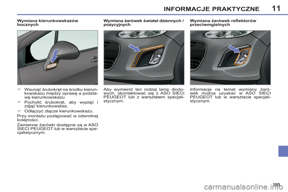 Peugeot 308 SW BL 2011  Instrukcja Obsługi (in Polish) 11INFORMACJE PRAKTYCZNE
   
 
 
 
 
 
 
Wymiana żarówek reﬂ ektorów 
przeciwmgielnych 
   
 
�) 
 Wsunąć śrubokręt na środku kierun-
kowskazu między oprawę a podsta-
wę kierunkowskazu. 
 