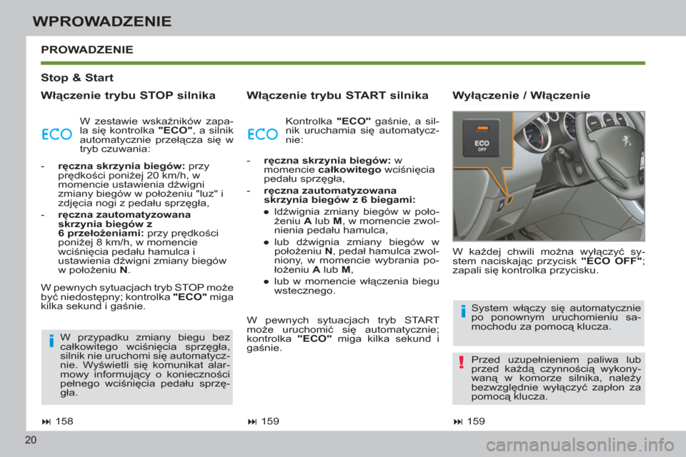 Peugeot 308 SW BL 2011  Instrukcja Obsługi (in Polish) i
!
i
20
WPROWADZENIE
   
Stop & Start  
   
Włączenie trybu STOP silnika    
Włączenie trybu START silnika    
Wyłączenie / Włączenie    PROWADZENIE 
 
 
 
� 
 159  
    W każdej chwili mo�