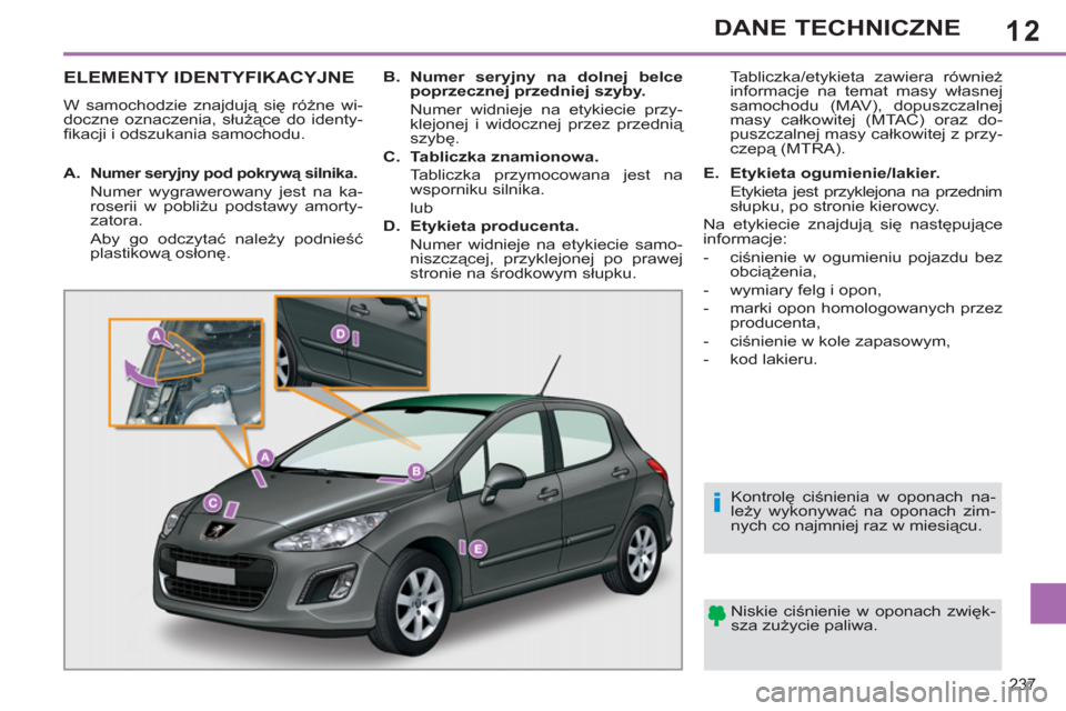 Peugeot 308 SW BL 2011 Instrukcja Obsługi (in Polish) 12
i
237
DANE TECHNICZNE
ELEMENTY IDENTYFIKACYJNE
W samochodzie znajdują się różne wi-
doczne oznaczenia, służące do identy-
fi kacji i odszukania samochodu.
Niskie ciśnienie w oponach Peugeot 308 SW BL 2011 Instrukcja Obsługi (in Polish) 12
i
237
DANE TECHNICZNE
ELEMENTY IDENTYFIKACYJNE
W samochodzie znajdują się różne wi-
doczne oznaczenia, służące do identy-
fi kacji i odszukania samochodu.
Niskie ciśnienie w oponach