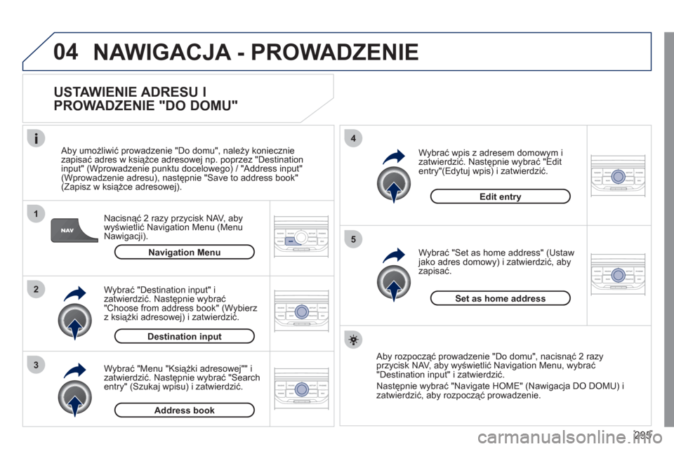 Peugeot 308 SW BL 2011 Instrukcja Obsługi (in Polish) 295
04
1
2
3
5
4
NAWIGACJA - PROWADZENIE
USTAWIENIE ADRESU I
PROWADZENIE "DO DOMU"
Nacisnąć 2 razy przycisk NAV, aby
wyświetlić Navigation Menu (Menu
Nawigacji).
Aby umożliwić prow Peugeot 308 SW BL 2011 Instrukcja Obsługi (in Polish) 295
04
1
2
3
5
4
NAWIGACJA - PROWADZENIE
USTAWIENIE ADRESU I
PROWADZENIE "DO DOMU"
Nacisnąć 2 razy przycisk NAV, aby
wyświetlić Navigation Menu (Menu
Nawigacji).
Aby umożliwić prow