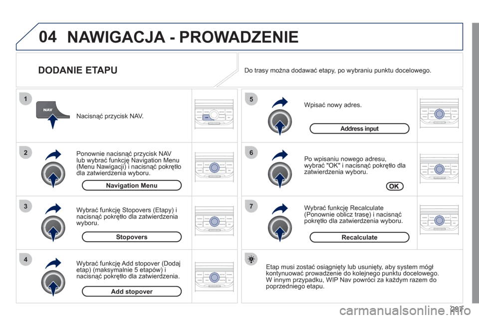 Peugeot 308 SW BL 2011 Instrukcja Obsługi (in Polish) 297
04
7
6
5
4
3
2
1
Stopovers
Navigation Menu
DODANIE ETAPU
Wpisać nowy adres.
Po wpisaniu nowego adresu,
wybrać "OK" i nacisnąć pokrętło dla
zatwierdzenia wyboru.
Wybra Peugeot 308 SW BL 2011 Instrukcja Obsługi (in Polish) 297
04
7
6
5
4
3
2
1
Stopovers
Navigation Menu
DODANIE ETAPU
Wpisać nowy adres.
Po wpisaniu nowego adresu,
wybrać "OK" i nacisnąć pokrętło dla
zatwierdzenia wyboru.
Wybra