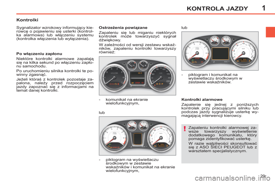 Peugeot 308 SW BL 2011  Instrukcja Obsługi (in Polish) 1
!
29
KONTROLA JAZDY
  Zapaleniu kontrolki alarmowej za-
wsze towarzyszy wyświetlenie 
dodatkowego komunikatu, który 
pomaga zidentyﬁ kować usterkę. 
  W razie wątpliwości skonsultować 
się
