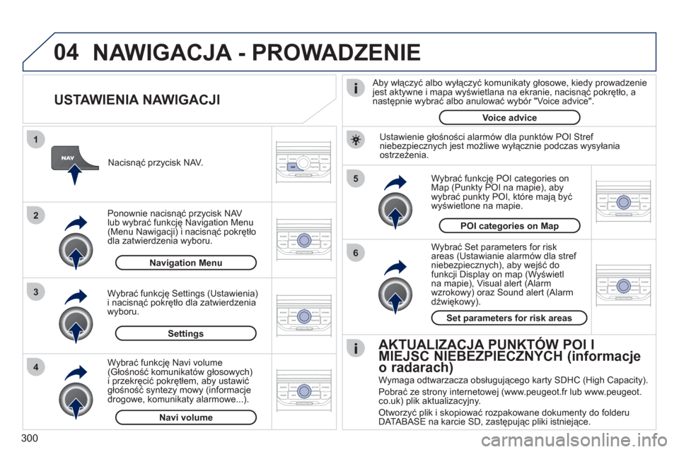 Peugeot 308 SW BL 2011 Instrukcja Obsługi (in Polish) 300
04
5
6
3 2 1
4
USTAWIENIA NAWIGACJI
Wybrać Set parameters for risk
areas (Ustawianie alarmów dla stref niebezpiecznych), aby wejść dofunkcji Display on map (Wyświetlna mapie), Visual Peugeot 308 SW BL 2011 Instrukcja Obsługi (in Polish) 300
04
5
6
3 2 1
4
USTAWIENIA NAWIGACJI
Wybrać Set parameters for risk
areas (Ustawianie alarmów dla stref niebezpiecznych), aby wejść dofunkcji Display on map (Wyświetlna mapie), Visual