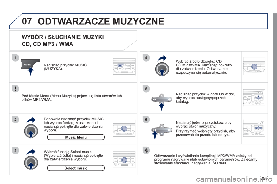 Peugeot 308 SW BL 2011 Instrukcja Obsługi (in Polish) 305
07
3 2 1
6
4
5
WYBÓR / SŁUCHANIE MUZYKI
CD, CD MP3 / WMA
Odtwarzanie i wyświetlanie kompilacji MP3/WMA zależy od
programu nagrywarki i/lub ustawionych parametrów. Peugeot 308 SW BL 2011 Instrukcja Obsługi (in Polish) 305
07
3 2 1
6
4
5
WYBÓR / SŁUCHANIE MUZYKI
CD, CD MP3 / WMA
Odtwarzanie i wyświetlanie kompilacji MP3/WMA zależy od
programu nagrywarki i/lub ustawionych parametrów.