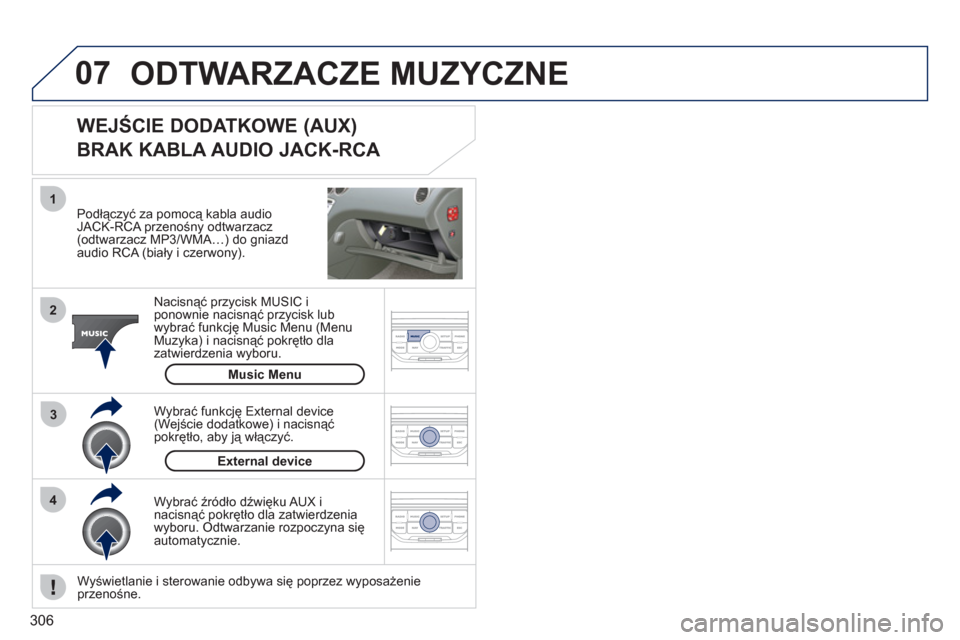 Peugeot 308 SW BL 2011  Instrukcja Obsługi (in Polish) 306
07
43 1
2
  External device
Music Menu
 
ODTWARZACZE MUZYCZNE 
 
 
Podłączyć za pomocą kabla audioJACK-RCA przenośny odtwarzacz (odtwarzacz MP3/WMA…) do gniazd 
audio RCA (biały i czerwony