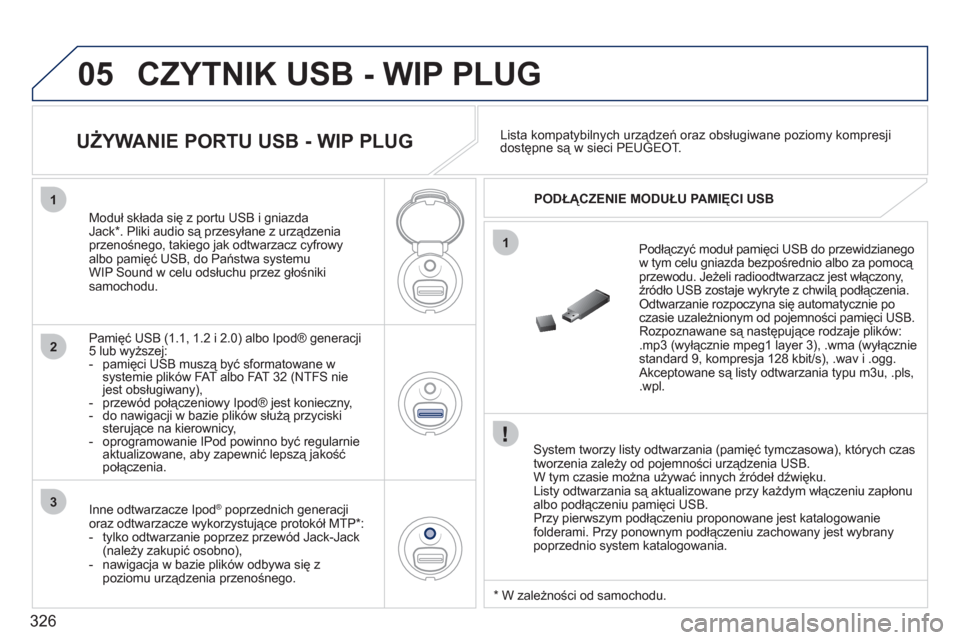 Peugeot 308 SW BL 2011 Instrukcja Obsługi (in Polish) 326
05
1
1
2
3
CZYTNIK USB - WIP PLUG
System tworzy listy odtwarzania (pamięć tymczasowa), których czas
tworzenia zależy od pojemności urządzenia USB.
W tym czasie można używać innych Peugeot 308 SW BL 2011 Instrukcja Obsługi (in Polish) 326
05
1
1
2
3
CZYTNIK USB - WIP PLUG
System tworzy listy odtwarzania (pamięć tymczasowa), których czas
tworzenia zależy od pojemności urządzenia USB.
W tym czasie można używać innych