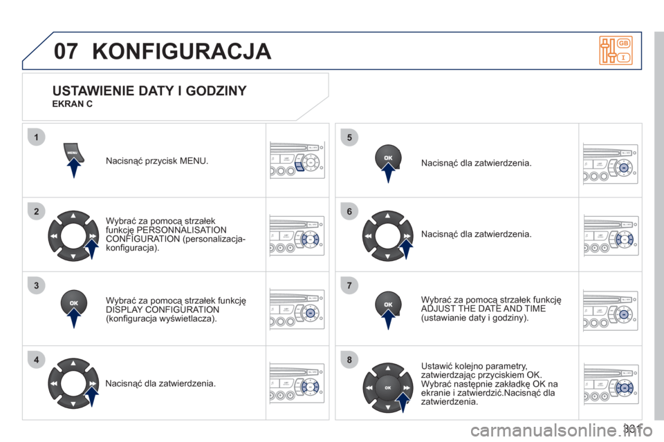 Peugeot 308 SW BL 2011  Instrukcja Obsługi (in Polish) 331
07
1
2
3
4
5
6
7
8
KONFIGURACJA 
Nacisnąć przycisk MENU.  
Wybrać za pomocą strzałek
funkcję PERSONNALISAT IONCONFIGURATION (personalizacja-konﬁ guracja).  
Wybrać za pomocą strzałek 
f
