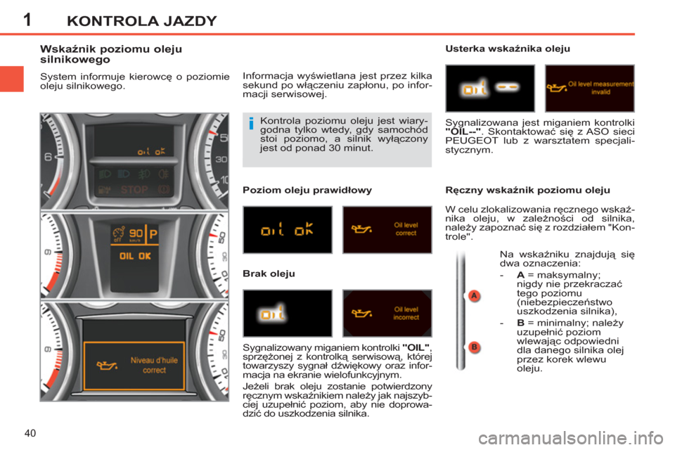 Peugeot 308 SW BL 2011  Instrukcja Obsługi (in Polish) 1
i
40
KONTROLA JAZDY
  Kontrola poziomu oleju jest wiary-
godna tylko wtedy, gdy samochód 
stoi poziomo, a silnik wyłączony 
jest od ponad 30 minut. 
   
 
 
 
 
 
 
 
 
 
 
 
 
 
 
Wskaźnik pozi