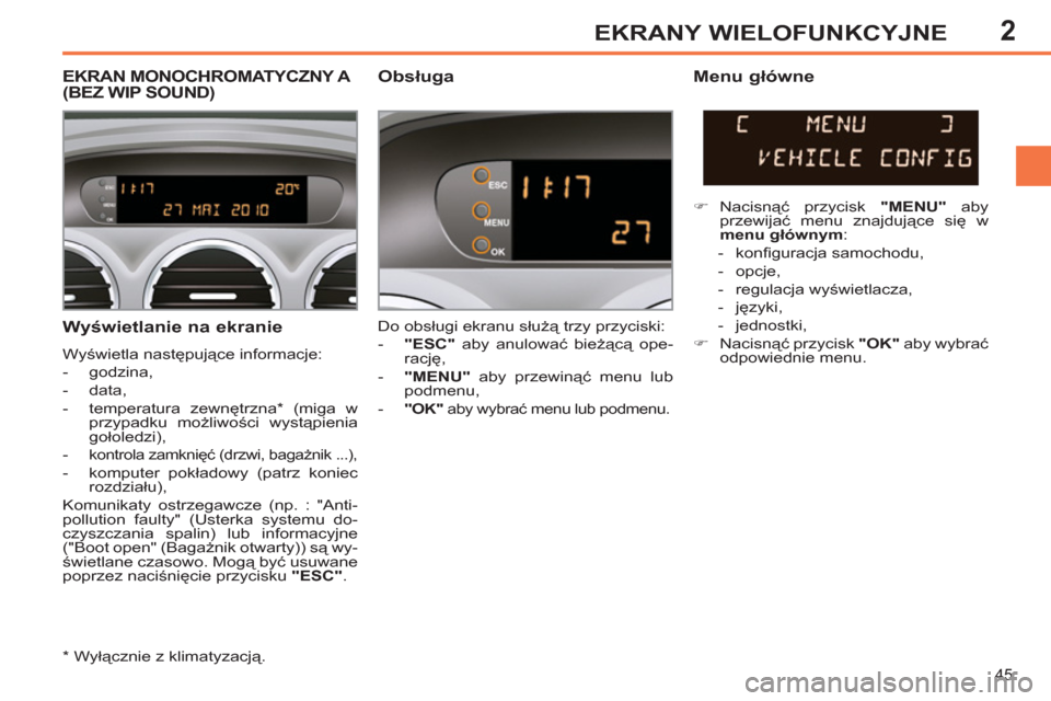 Peugeot 308 SW BL 2011 Instrukcja Obsługi (in Polish) 2
45
EKRANY WIELOFUNKCYJNE
Wyświetlanie na ekranie
Wyświetla następujące informacje:
- godzina,
- data,
- temperatura zewnętrzna * (miga w
przypadku możliwości wyst Peugeot 308 SW BL 2011 Instrukcja Obsługi (in Polish) 2
45
EKRANY WIELOFUNKCYJNE
Wyświetlanie na ekranie
Wyświetla następujące informacje:
- godzina,
- data,
- temperatura zewnętrzna * (miga w
przypadku możliwości wyst