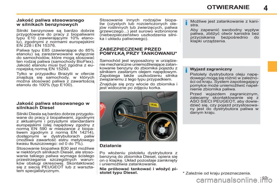 Peugeot 308 SW BL 2011  Instrukcja Obsługi (in Polish) 4
i
i
97
OTWIERANIE
   
 
 
 
 
 
 
 
 
 
Jakość paliwa stosowanego 
w silnikach benzynowych 
   
Silniki benzynowe są bardzo dobrze 
przygotowane do pracy z biopaliwami 
typu E10 (zawierającymi 1
