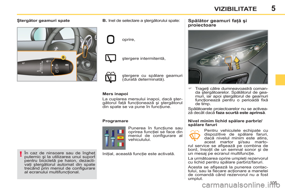 Peugeot 308 SW BL 2011  Manualul de utilizare (in Romanian) 5
!
105
VIZIBILITATE
   
 
 
 
 
 
 
 
 
Spălător geamuri faţă şi 
proiectoare    
B. 
 Inel de selectare a ştergătorului spate: 
  oprire, 
  ştergere intermitentă, 
  ştergere cu spălare 