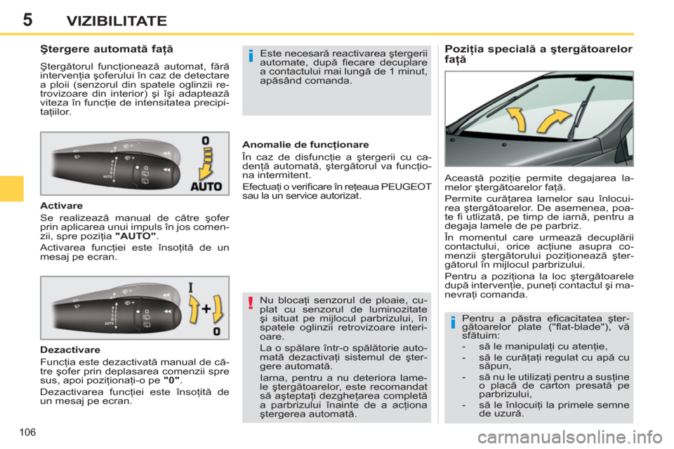 Peugeot 308 SW BL 2011  Manualul de utilizare (in Romanian) 5
!
i
i
106
VIZIBILITATE
   
 
 
 
 
 
 
 
 
Poziţia specială a ştergătoarelor 
faţă     
 
 
 
 
 
 
 
 
 
 
Ştergere automată faţă 
 
Ştergătorul funcţionează automat, fără 
interven