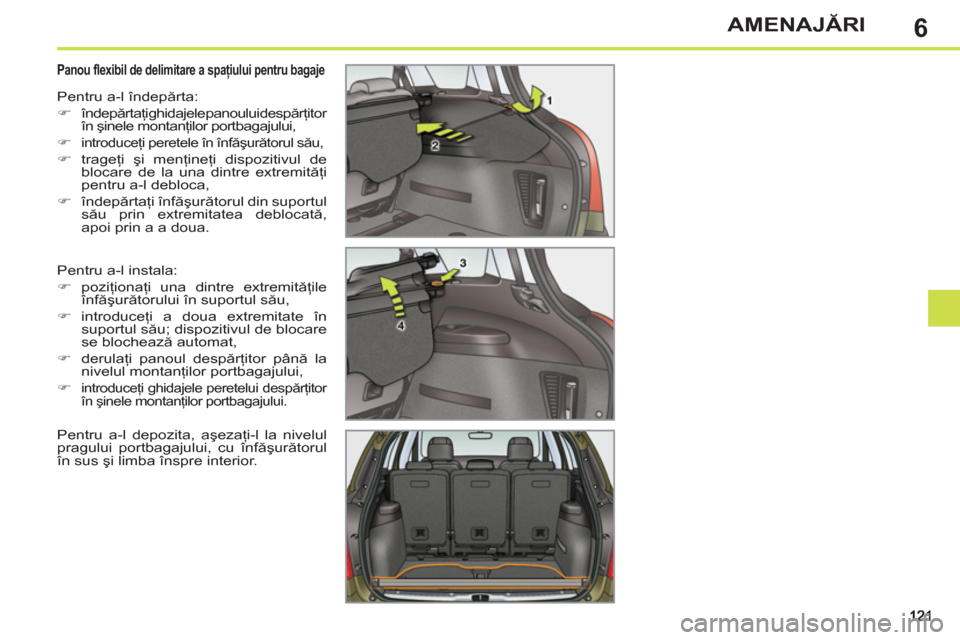 Peugeot 308 SW BL 2011  Manualul de utilizare (in Romanian) 6AMENAJĂRI
 
 
 
 
 
 
 
 
 
 Panou flexibil de delimitare a spaţiului pentru bagaje 
 
Pentru a-l instala: 
   
 
�) 
 poziţionaţi una dintre extremităţile 
înfăşurătorului în suportul să