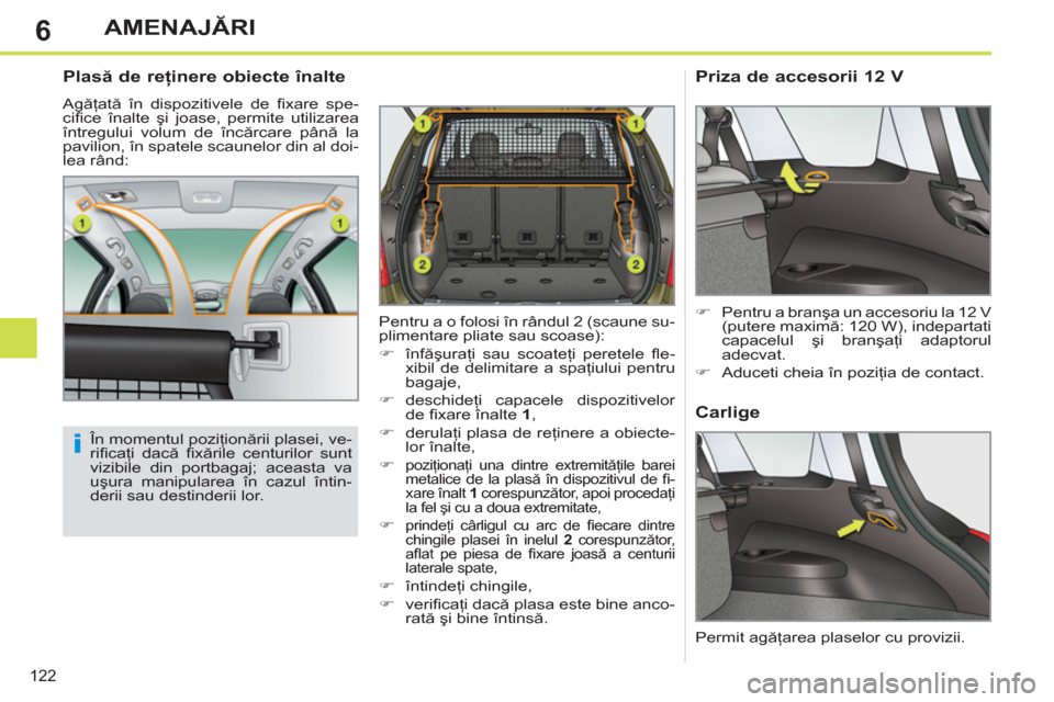 Peugeot 308 SW BL 2011  Manualul de utilizare (in Romanian) 6
i
122
AMENAJĂRI
 
 
Plasă de reţinere obiecte înalte 
 
Agăţată în dispozitivele de ﬁ xare  spe-
ciﬁ ce  înalte şi joase, permite utilizarea 
întregului volum de încărcare până la