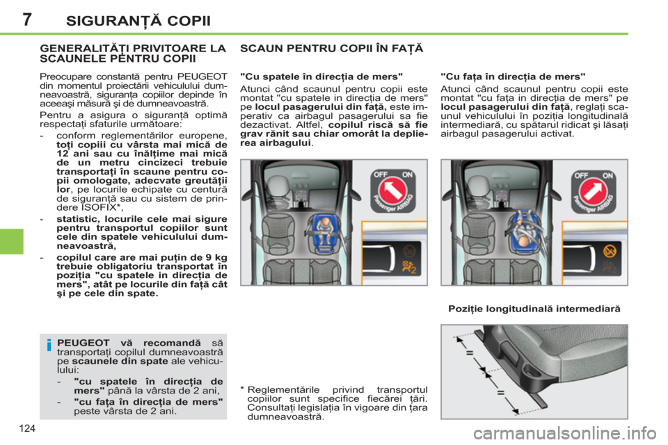 Peugeot 308 SW BL 2011  Manualul de utilizare (in Romanian) 7
i
124
SIGURANŢĂ COPII
 
 
PEUGEOT 
  vă recomandă 
 să 
transportaţi copilul dumneavoastră 
pe  scaunele din spate 
 ale vehicu-
lului: 
   
 
-   "cu spatele în direcţia de 
mers" 
 până
