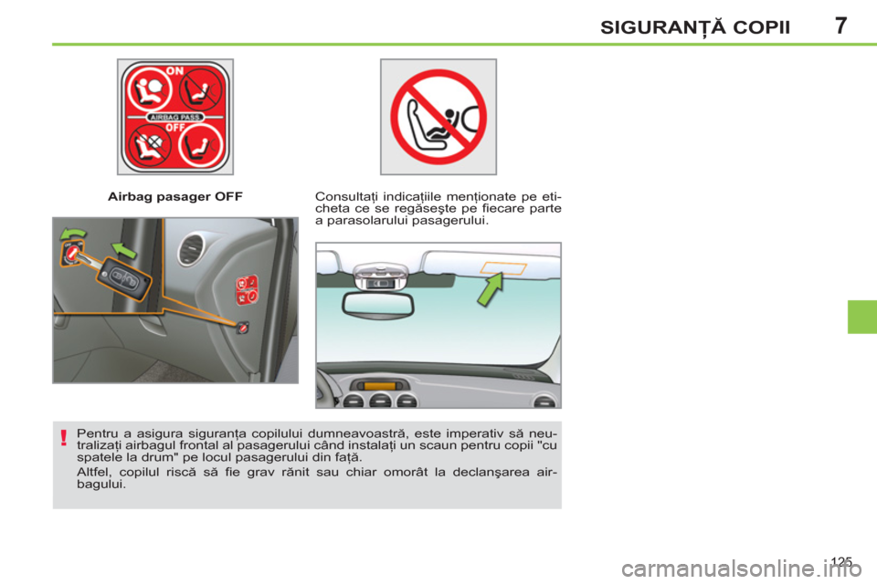 Peugeot 308 SW BL 2011  Manualul de utilizare (in Romanian) 7
!
125
SIGURANŢĂ COPII
 
 
 
Airbag pasager OFF   
 
Consultaţi indicaţiile menţionate pe eti-
cheta ce se regăseşte pe ﬁ ecare  parte 
a parasolarului pasagerului.  
   
Pentru a asigura si