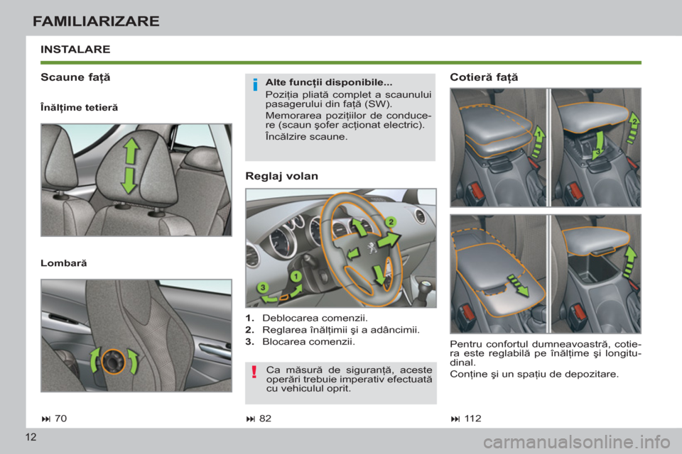 Peugeot 308 SW BL 2011  Manualul de utilizare (in Romanian) i
!
12
FAMILIARIZARE
   
Reglaj volan 
 
 
 
1. 
 Deblocarea comenzii. 
   
2. 
 Reglarea înălţimii şi a adâncimii. 
   
3. 
 Blocarea comenzii.  
 
INSTALARE 
   
Scaune faţă 
 
 
Alte funcţi