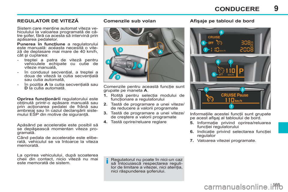 Peugeot 308 SW BL 2011 Manualul de utilizare (in Romanian) 9
i
163
CONDUCERE
REGULATOR DE VITEZĂ
Sistem care menţine automat viteza ve-
hiculului la valoarea programată de că-
tre şofer, fără ca acesta să intervină prin
apăsarea pedalelor.
P Peugeot 308 SW BL 2011 Manualul de utilizare (in Romanian) 9
i
163
CONDUCERE
REGULATOR DE VITEZĂ
Sistem care menţine automat viteza ve-
hiculului la valoarea programată de că-
tre şofer, fără ca acesta să intervină prin
apăsarea pedalelor.
P