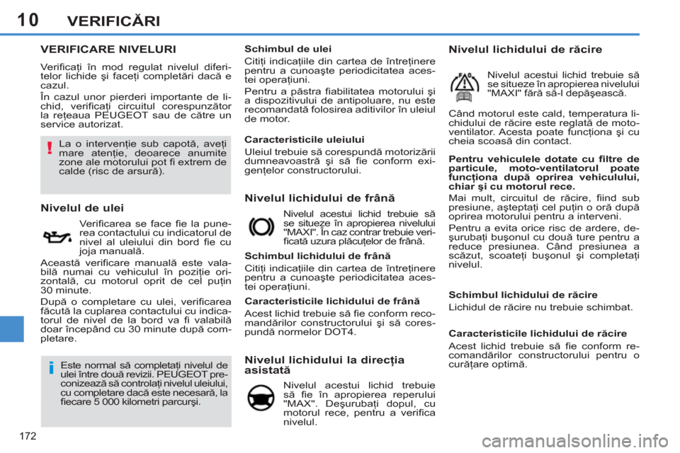 Peugeot 308 SW BL 2011  Manualul de utilizare (in Romanian) 10
!
i
172
VERIFICĂRI
VERIFICARE NIVELURI
 
Veriﬁ caţi în mod regulat nivelul diferi-
telor lichide şi faceţi completări dacă e 
cazul. 
  În cazul unor pierderi importante de li-
chid, veri