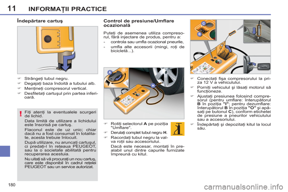 Peugeot 308 SW BL 2011  Manualul de utilizare (in Romanian) 11
!
180
INFORMAŢII PRACTICE
 
 
Fiţi atenţi la eventualele scurgeri 
de lichid. 
  Data limită de utilizare a lichidului 
este înscrisă pe cartuş.  
Flaconul este de uz unic; chiar 
dacă nu a