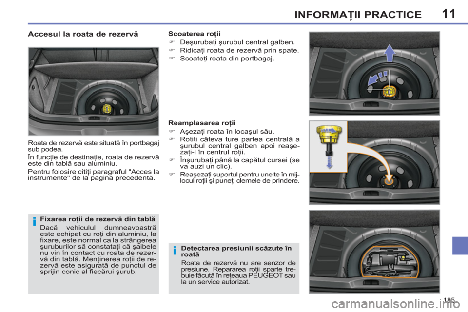 Peugeot 308 SW BL 2011  Manualul de utilizare (in Romanian) 11
i
i
185
INFORMAŢII PRACTICE
 
 
Fixarea roţii de rezervă din tablă 
  Dacă vehiculul dumneavoastră 
este echipat cu roţi din aluminiu, la 
ﬁ xare, este normal ca la strângerea 
şuruburil