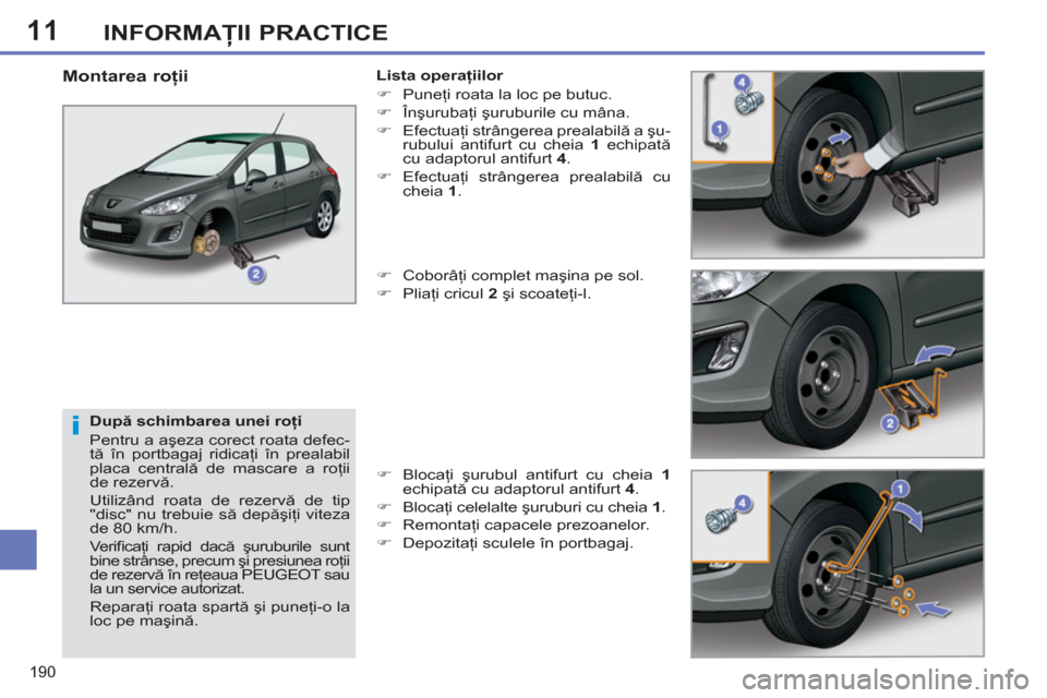 Peugeot 308 SW BL 2011  Manualul de utilizare (in Romanian) 11
i
190
INFORMAŢII PRACTICE
 
 
După schimbarea unei roţi 
  Pentru a aşeza corect roata defec-
tă în portbagaj ridicaţi în prealabil 
placa centrală de mascare a roţii 
de rezervă. 
  Uti