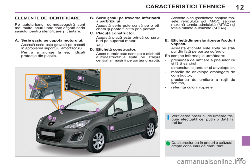Peugeot 308 SW BL 2011 Manualul de utilizare (in Romanian) 12
i
237
CARACTERISTICI TEHNICE
ELEMENTE DE IDENTIFICARE
Pe autoturismul dumneavoastră sunt
mai multe locuri unde este afi şată seria
şasiului pentru identifi care şi căutare.
Dacă p Peugeot 308 SW BL 2011 Manualul de utilizare (in Romanian) 12
i
237
CARACTERISTICI TEHNICE
ELEMENTE DE IDENTIFICARE
Pe autoturismul dumneavoastră sunt
mai multe locuri unde este afi şată seria
şasiului pentru identifi care şi căutare.
Dacă p