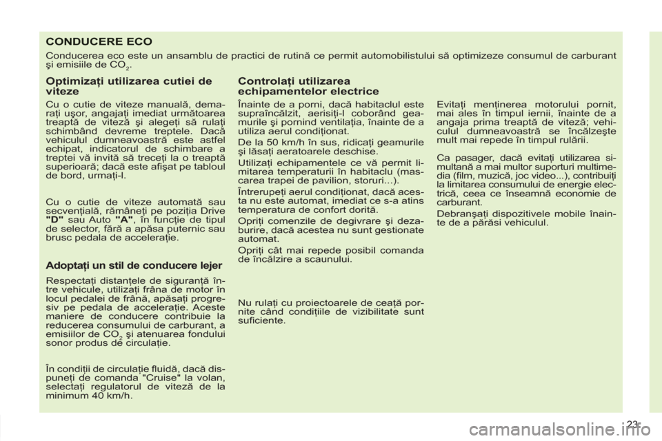 Peugeot 308 SW BL 2011  Manualul de utilizare (in Romanian) 23
CONDUCERE ECO
  Conducerea eco este un ansamblu de practici de rutină ce permit automobilistului să optimizeze consumul de carburant 
şi emisiile de CO
2. 
 
 
Optimizaţi utilizarea cutiei de 

