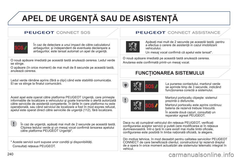Peugeot 308 SW BL 2011  Manualul de utilizare (in Romanian) 240
APEL DE URGENŢĂ SAU DE ASISTENŢĂ 
 
 
 În caz de detectare a unui impact de către calculatorul airbagurilor, şi independent de eventuala declanşare aairbagurilor, este lansat automat un ap
